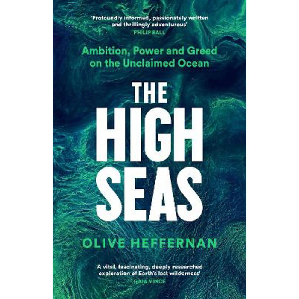 The High Seas: Ambition, Power and Greed on the Unclaimed Ocean (Hardback) - Olive Heffernan